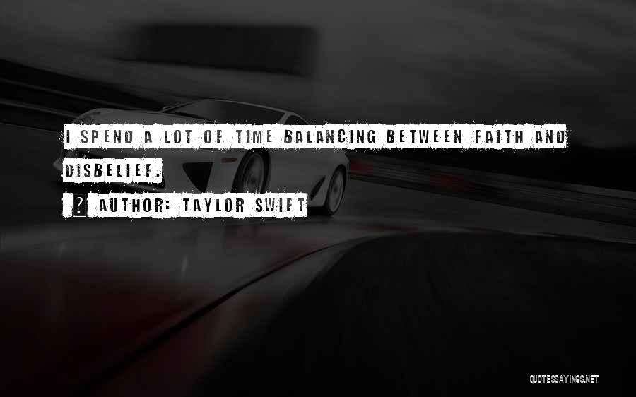 Taylor Swift Quotes: I Spend A Lot Of Time Balancing Between Faith And Disbelief.