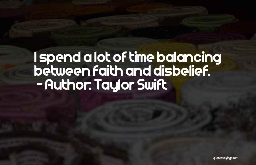 Taylor Swift Quotes: I Spend A Lot Of Time Balancing Between Faith And Disbelief.
