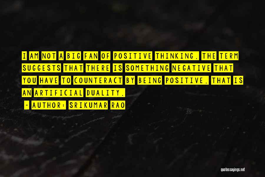 Srikumar Rao Quotes: I Am Not A Big Fan Of Positive Thinking. The Term Suggests That There Is Something Negative That You Have