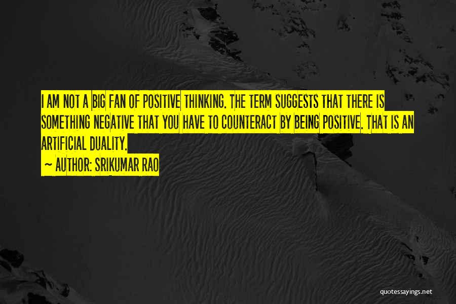 Srikumar Rao Quotes: I Am Not A Big Fan Of Positive Thinking. The Term Suggests That There Is Something Negative That You Have