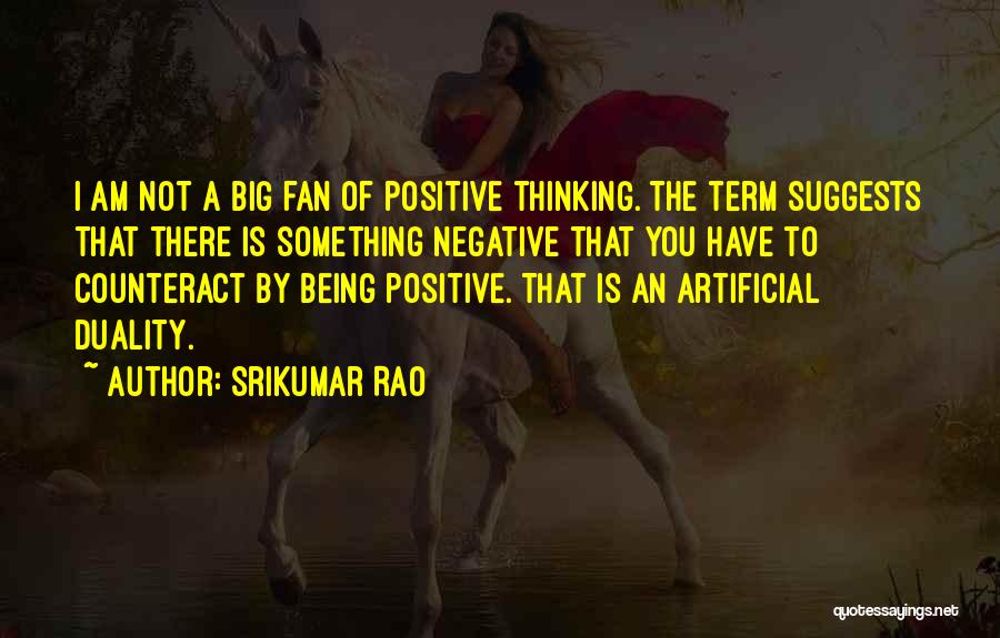 Srikumar Rao Quotes: I Am Not A Big Fan Of Positive Thinking. The Term Suggests That There Is Something Negative That You Have