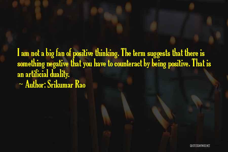 Srikumar Rao Quotes: I Am Not A Big Fan Of Positive Thinking. The Term Suggests That There Is Something Negative That You Have