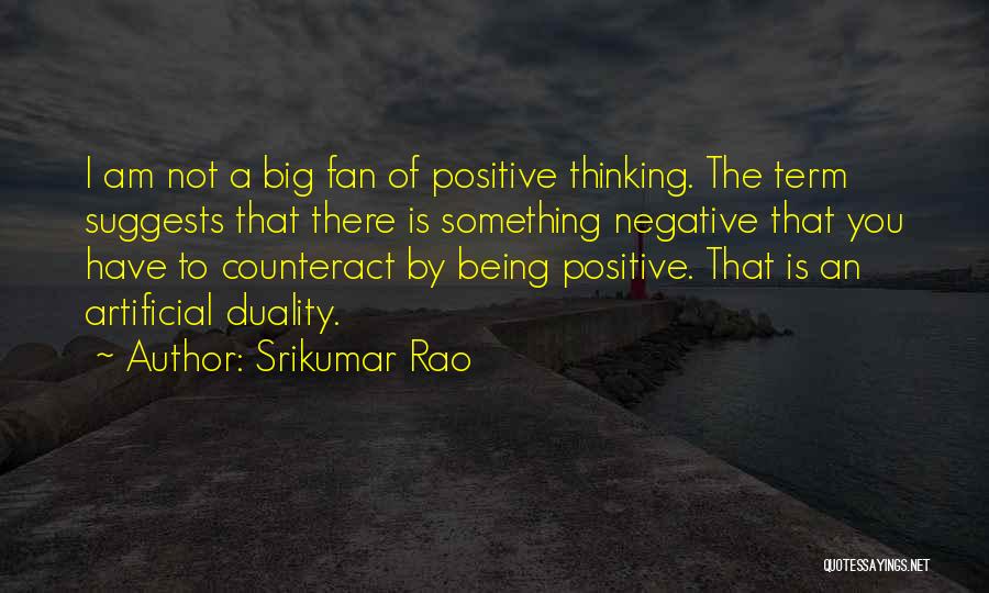 Srikumar Rao Quotes: I Am Not A Big Fan Of Positive Thinking. The Term Suggests That There Is Something Negative That You Have