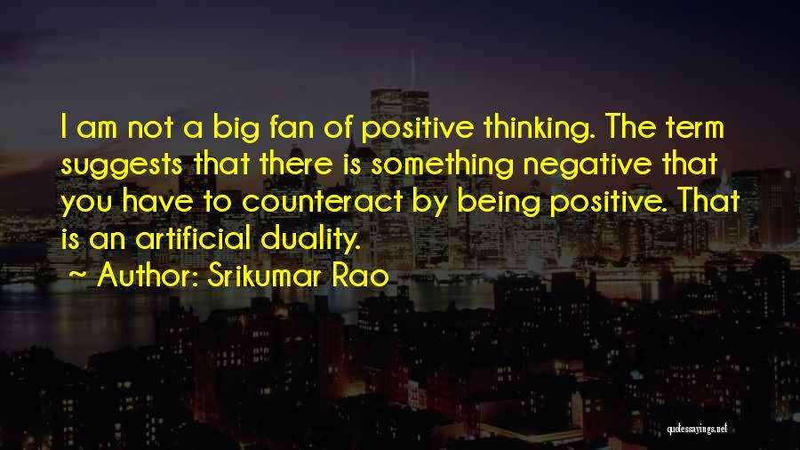 Srikumar Rao Quotes: I Am Not A Big Fan Of Positive Thinking. The Term Suggests That There Is Something Negative That You Have