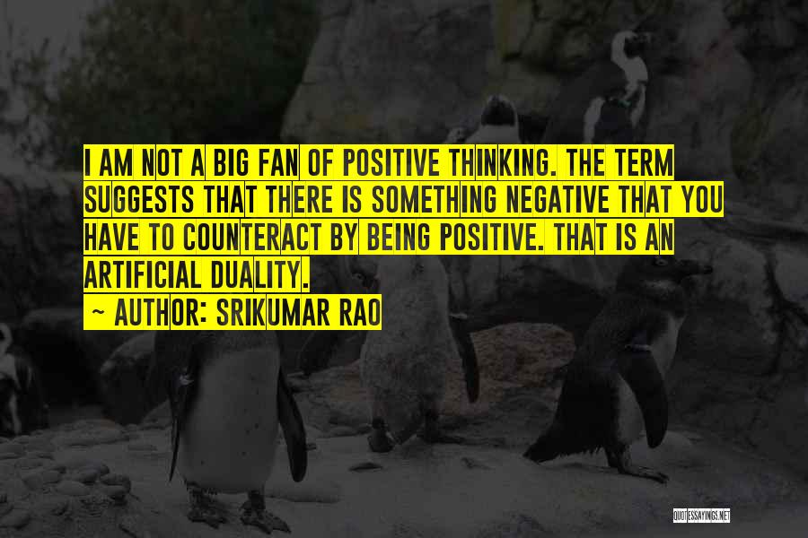 Srikumar Rao Quotes: I Am Not A Big Fan Of Positive Thinking. The Term Suggests That There Is Something Negative That You Have