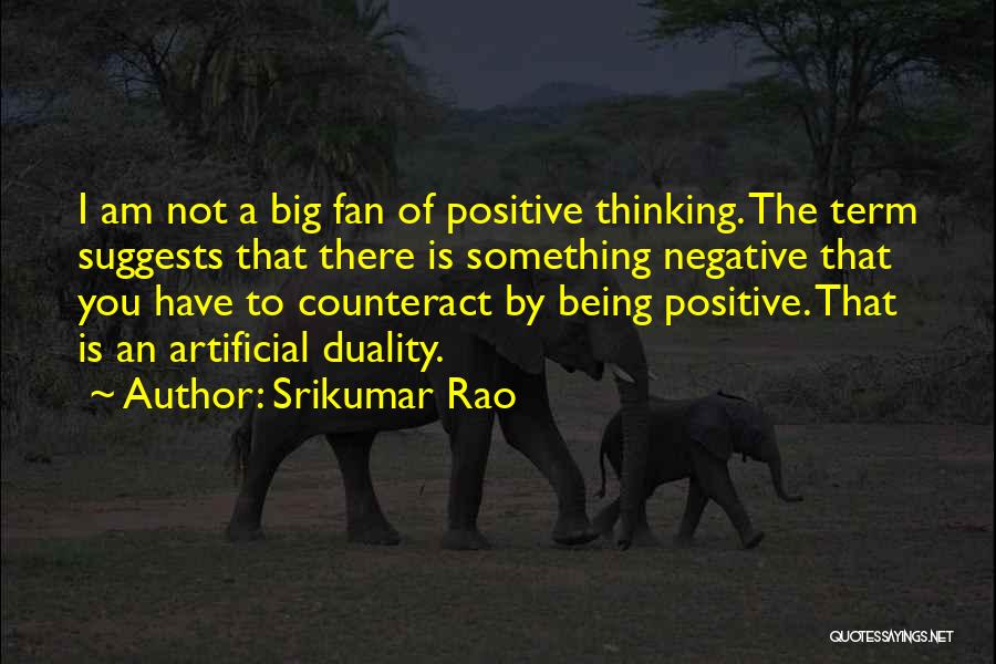 Srikumar Rao Quotes: I Am Not A Big Fan Of Positive Thinking. The Term Suggests That There Is Something Negative That You Have