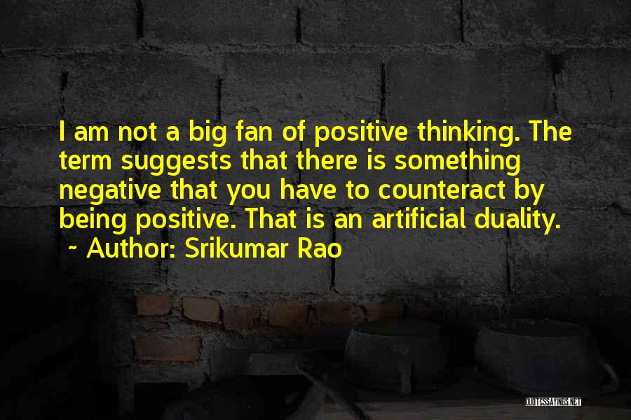 Srikumar Rao Quotes: I Am Not A Big Fan Of Positive Thinking. The Term Suggests That There Is Something Negative That You Have