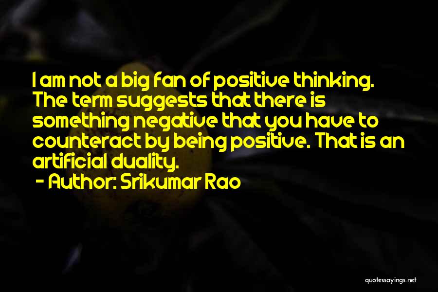 Srikumar Rao Quotes: I Am Not A Big Fan Of Positive Thinking. The Term Suggests That There Is Something Negative That You Have
