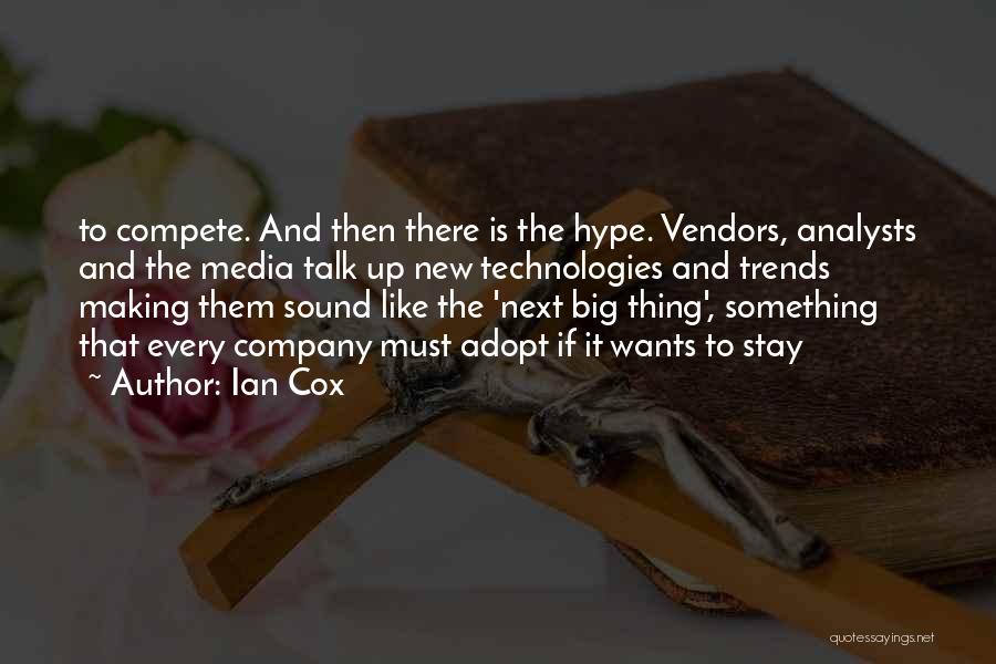 Ian Cox Quotes: To Compete. And Then There Is The Hype. Vendors, Analysts And The Media Talk Up New Technologies And Trends Making