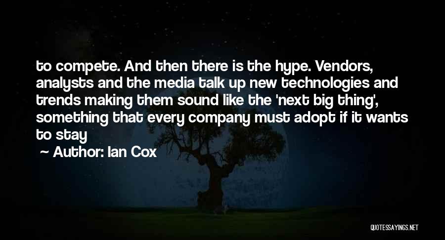 Ian Cox Quotes: To Compete. And Then There Is The Hype. Vendors, Analysts And The Media Talk Up New Technologies And Trends Making