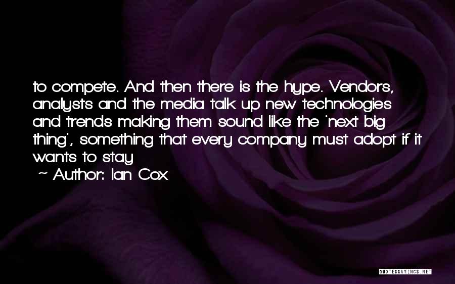 Ian Cox Quotes: To Compete. And Then There Is The Hype. Vendors, Analysts And The Media Talk Up New Technologies And Trends Making