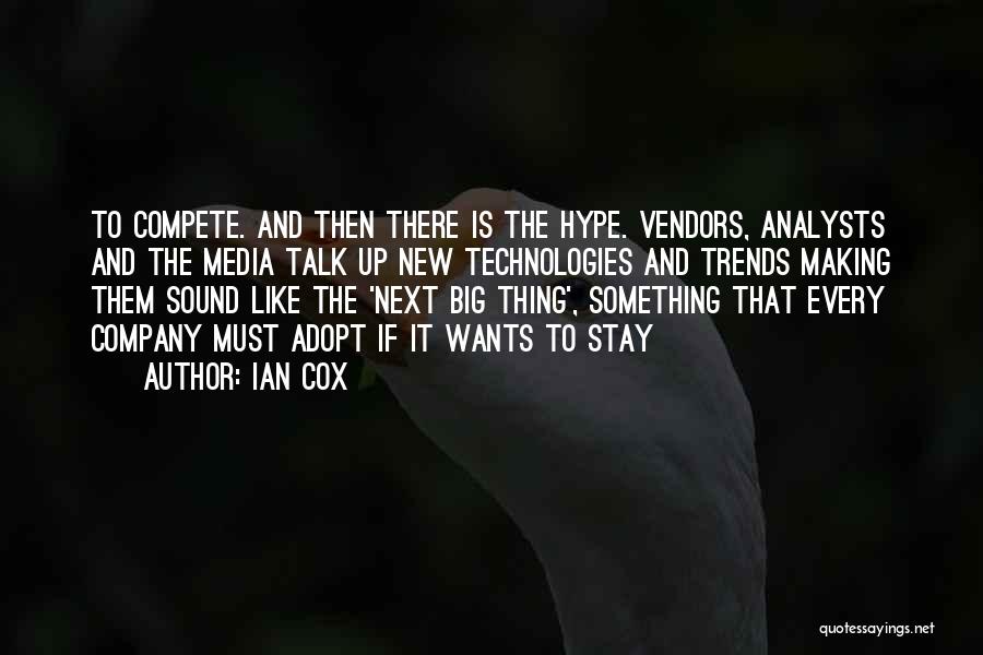 Ian Cox Quotes: To Compete. And Then There Is The Hype. Vendors, Analysts And The Media Talk Up New Technologies And Trends Making