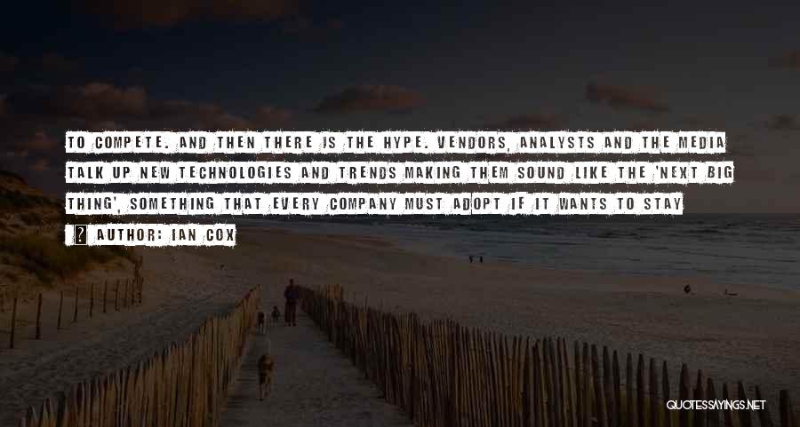 Ian Cox Quotes: To Compete. And Then There Is The Hype. Vendors, Analysts And The Media Talk Up New Technologies And Trends Making
