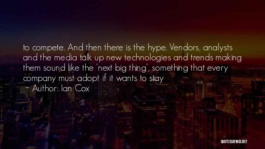 Ian Cox Quotes: To Compete. And Then There Is The Hype. Vendors, Analysts And The Media Talk Up New Technologies And Trends Making