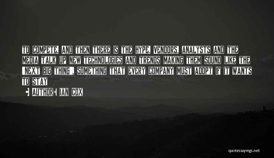 Ian Cox Quotes: To Compete. And Then There Is The Hype. Vendors, Analysts And The Media Talk Up New Technologies And Trends Making