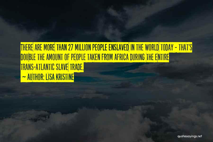 Lisa Kristine Quotes: There Are More Than 27 Million People Enslaved In The World Today - That's Double The Amount Of People Taken