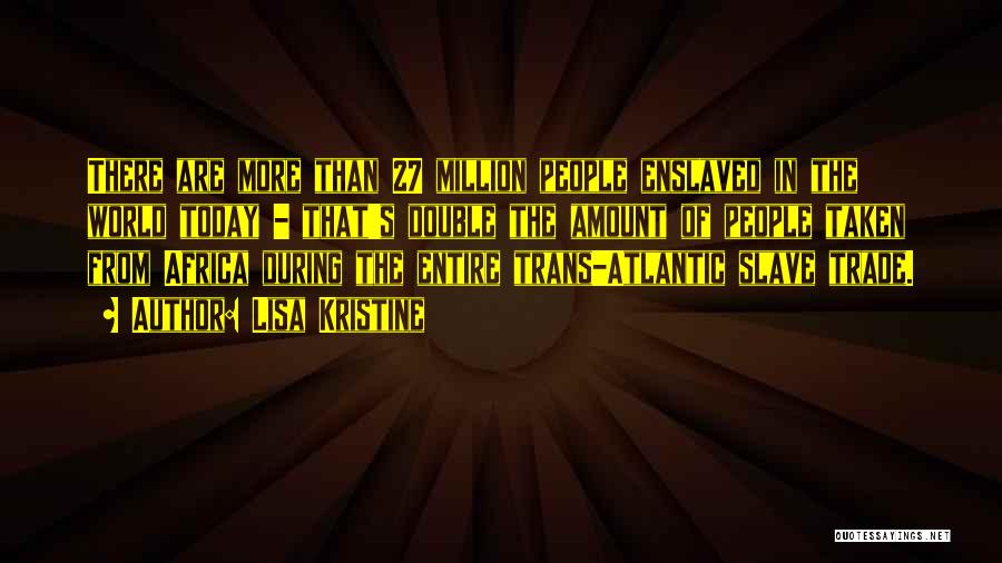 Lisa Kristine Quotes: There Are More Than 27 Million People Enslaved In The World Today - That's Double The Amount Of People Taken