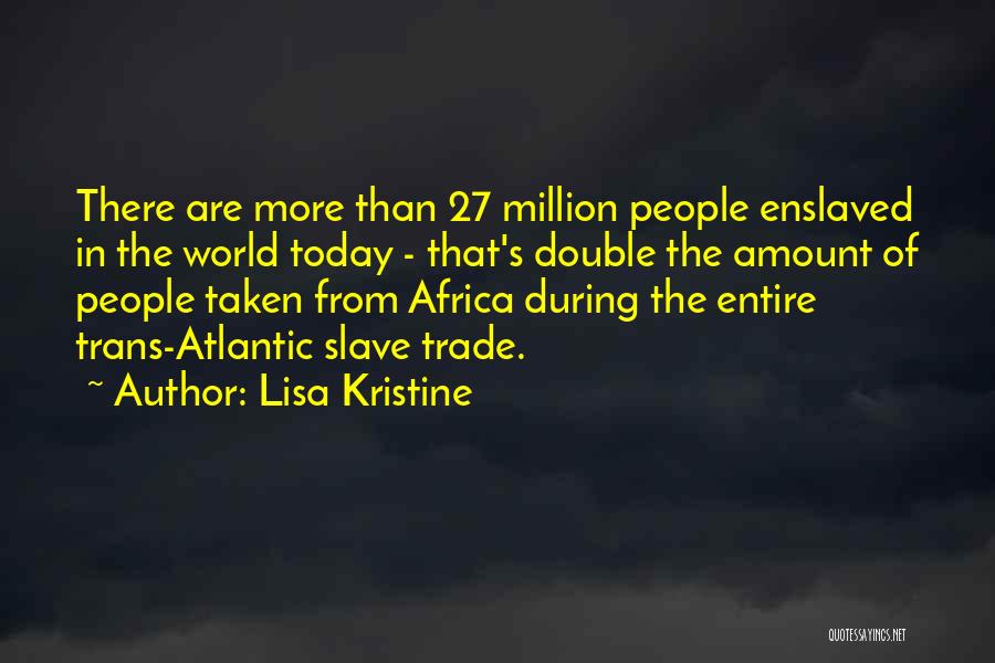 Lisa Kristine Quotes: There Are More Than 27 Million People Enslaved In The World Today - That's Double The Amount Of People Taken