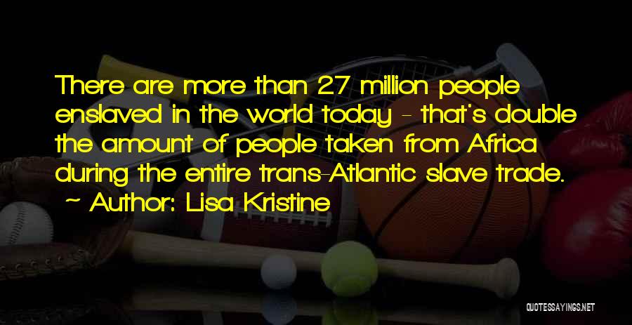Lisa Kristine Quotes: There Are More Than 27 Million People Enslaved In The World Today - That's Double The Amount Of People Taken