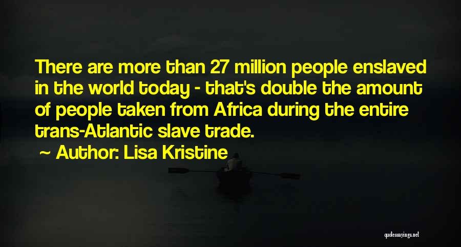 Lisa Kristine Quotes: There Are More Than 27 Million People Enslaved In The World Today - That's Double The Amount Of People Taken