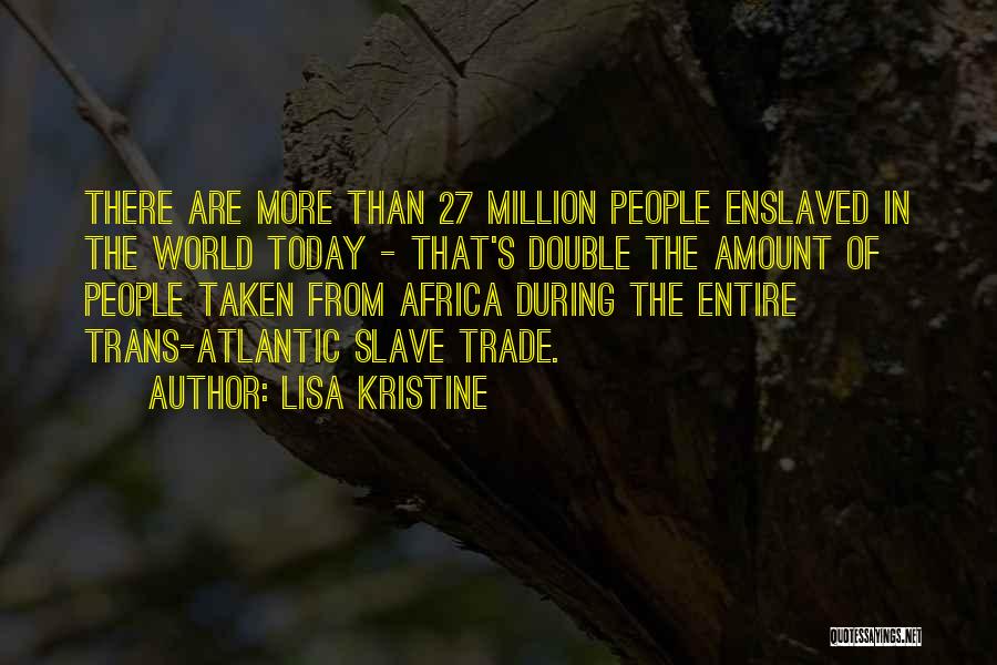 Lisa Kristine Quotes: There Are More Than 27 Million People Enslaved In The World Today - That's Double The Amount Of People Taken