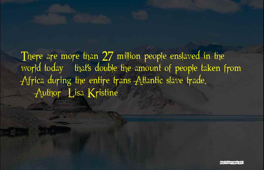 Lisa Kristine Quotes: There Are More Than 27 Million People Enslaved In The World Today - That's Double The Amount Of People Taken