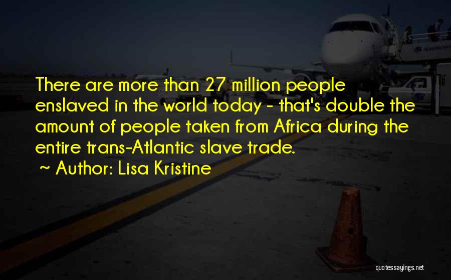 Lisa Kristine Quotes: There Are More Than 27 Million People Enslaved In The World Today - That's Double The Amount Of People Taken