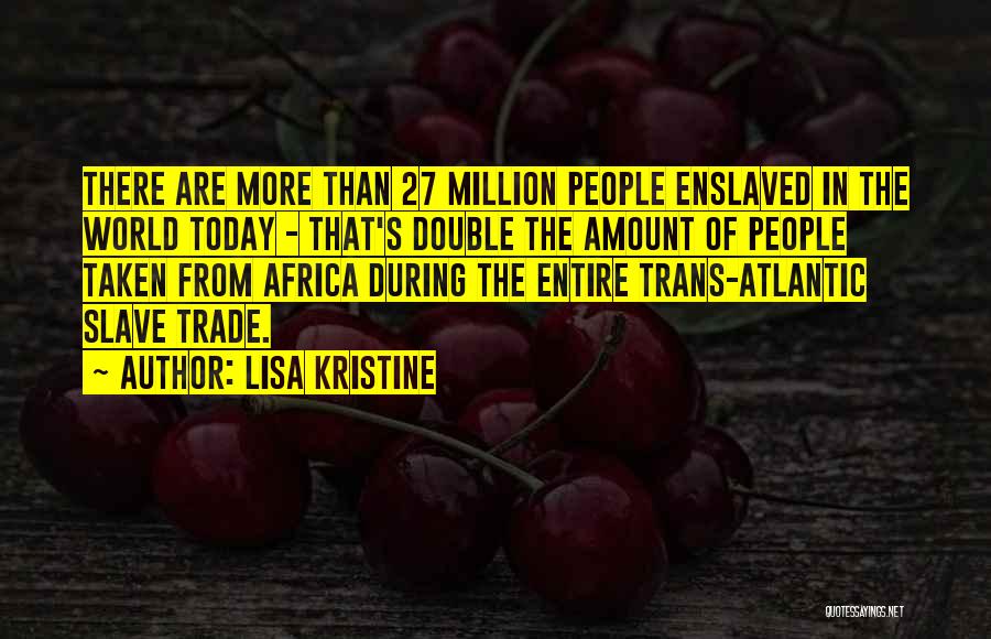 Lisa Kristine Quotes: There Are More Than 27 Million People Enslaved In The World Today - That's Double The Amount Of People Taken