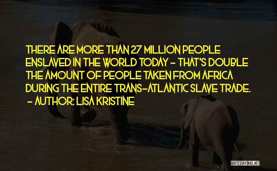 Lisa Kristine Quotes: There Are More Than 27 Million People Enslaved In The World Today - That's Double The Amount Of People Taken