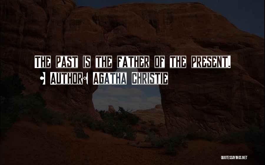 Agatha Christie Quotes: The Past Is The Father Of The Present.