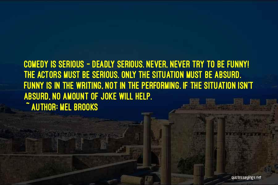 Mel Brooks Quotes: Comedy Is Serious - Deadly Serious. Never, Never Try To Be Funny! The Actors Must Be Serious. Only The Situation