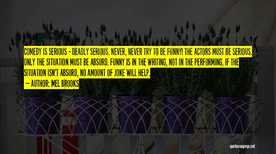 Mel Brooks Quotes: Comedy Is Serious - Deadly Serious. Never, Never Try To Be Funny! The Actors Must Be Serious. Only The Situation