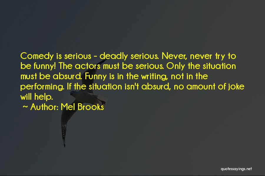 Mel Brooks Quotes: Comedy Is Serious - Deadly Serious. Never, Never Try To Be Funny! The Actors Must Be Serious. Only The Situation