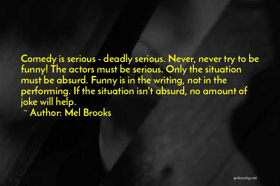 Mel Brooks Quotes: Comedy Is Serious - Deadly Serious. Never, Never Try To Be Funny! The Actors Must Be Serious. Only The Situation