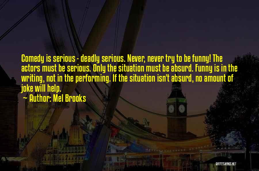 Mel Brooks Quotes: Comedy Is Serious - Deadly Serious. Never, Never Try To Be Funny! The Actors Must Be Serious. Only The Situation