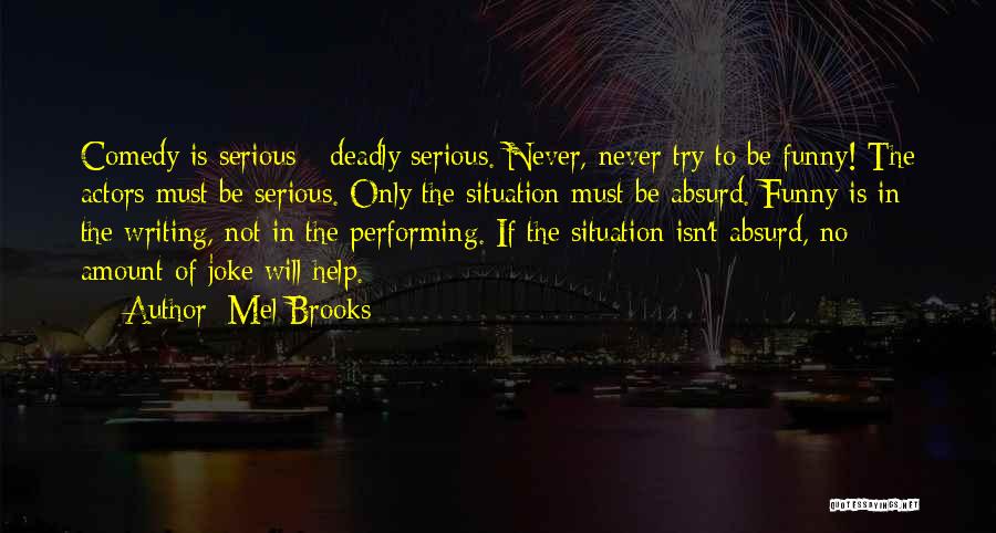 Mel Brooks Quotes: Comedy Is Serious - Deadly Serious. Never, Never Try To Be Funny! The Actors Must Be Serious. Only The Situation