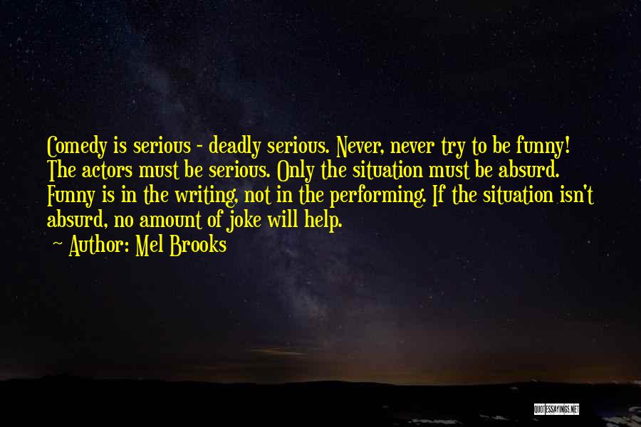 Mel Brooks Quotes: Comedy Is Serious - Deadly Serious. Never, Never Try To Be Funny! The Actors Must Be Serious. Only The Situation