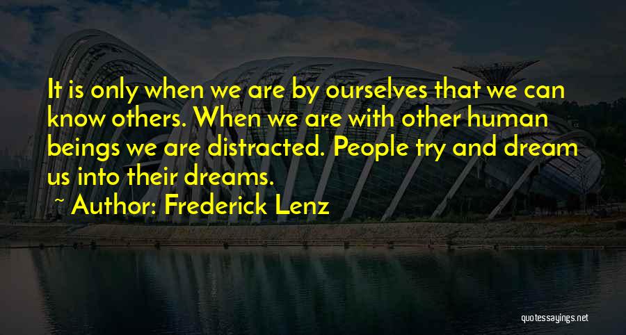 Frederick Lenz Quotes: It Is Only When We Are By Ourselves That We Can Know Others. When We Are With Other Human Beings