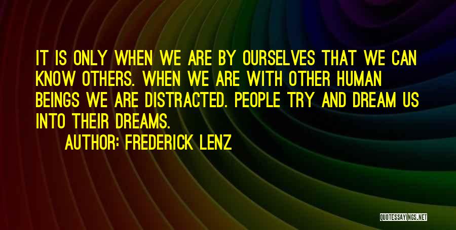 Frederick Lenz Quotes: It Is Only When We Are By Ourselves That We Can Know Others. When We Are With Other Human Beings
