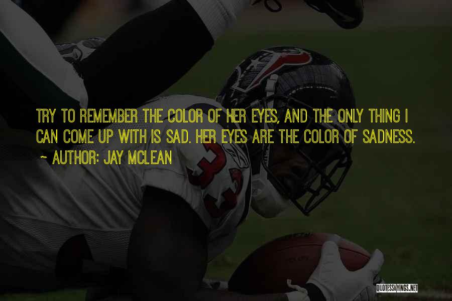 Jay McLean Quotes: Try To Remember The Color Of Her Eyes, And The Only Thing I Can Come Up With Is Sad. Her