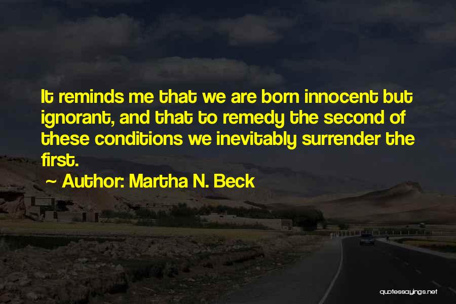Martha N. Beck Quotes: It Reminds Me That We Are Born Innocent But Ignorant, And That To Remedy The Second Of These Conditions We
