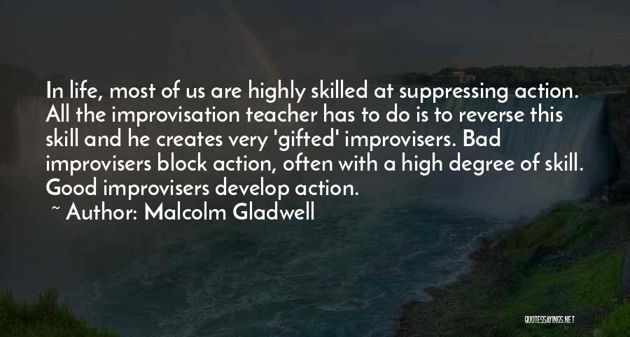 Malcolm Gladwell Quotes: In Life, Most Of Us Are Highly Skilled At Suppressing Action. All The Improvisation Teacher Has To Do Is To