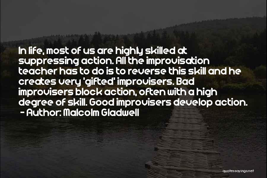 Malcolm Gladwell Quotes: In Life, Most Of Us Are Highly Skilled At Suppressing Action. All The Improvisation Teacher Has To Do Is To