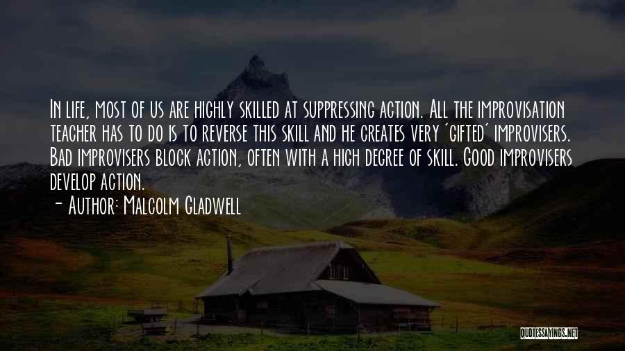 Malcolm Gladwell Quotes: In Life, Most Of Us Are Highly Skilled At Suppressing Action. All The Improvisation Teacher Has To Do Is To