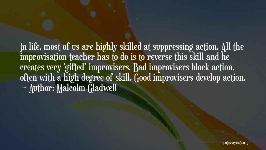 Malcolm Gladwell Quotes: In Life, Most Of Us Are Highly Skilled At Suppressing Action. All The Improvisation Teacher Has To Do Is To