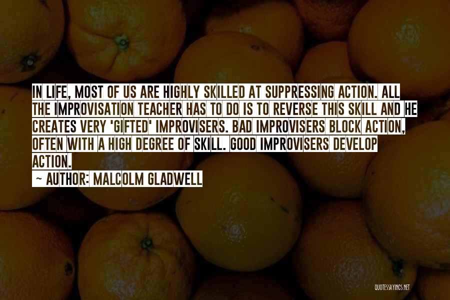 Malcolm Gladwell Quotes: In Life, Most Of Us Are Highly Skilled At Suppressing Action. All The Improvisation Teacher Has To Do Is To