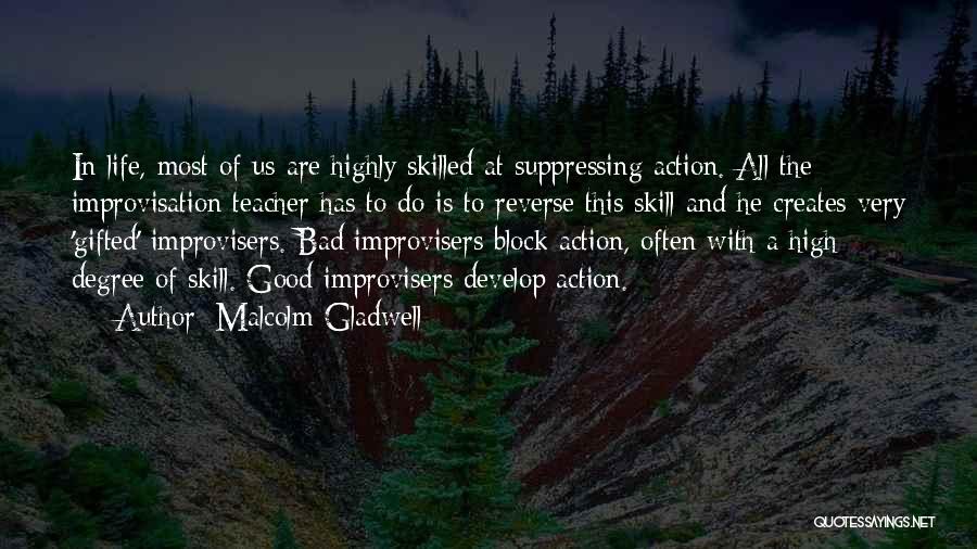 Malcolm Gladwell Quotes: In Life, Most Of Us Are Highly Skilled At Suppressing Action. All The Improvisation Teacher Has To Do Is To