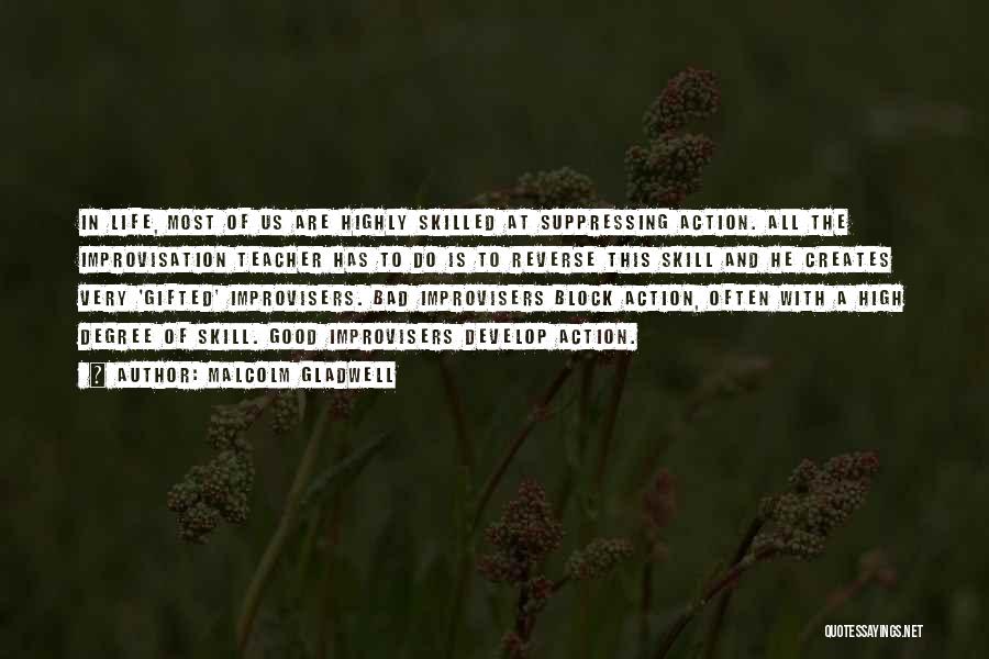 Malcolm Gladwell Quotes: In Life, Most Of Us Are Highly Skilled At Suppressing Action. All The Improvisation Teacher Has To Do Is To