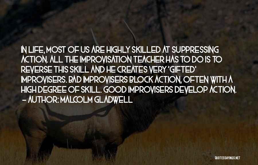 Malcolm Gladwell Quotes: In Life, Most Of Us Are Highly Skilled At Suppressing Action. All The Improvisation Teacher Has To Do Is To