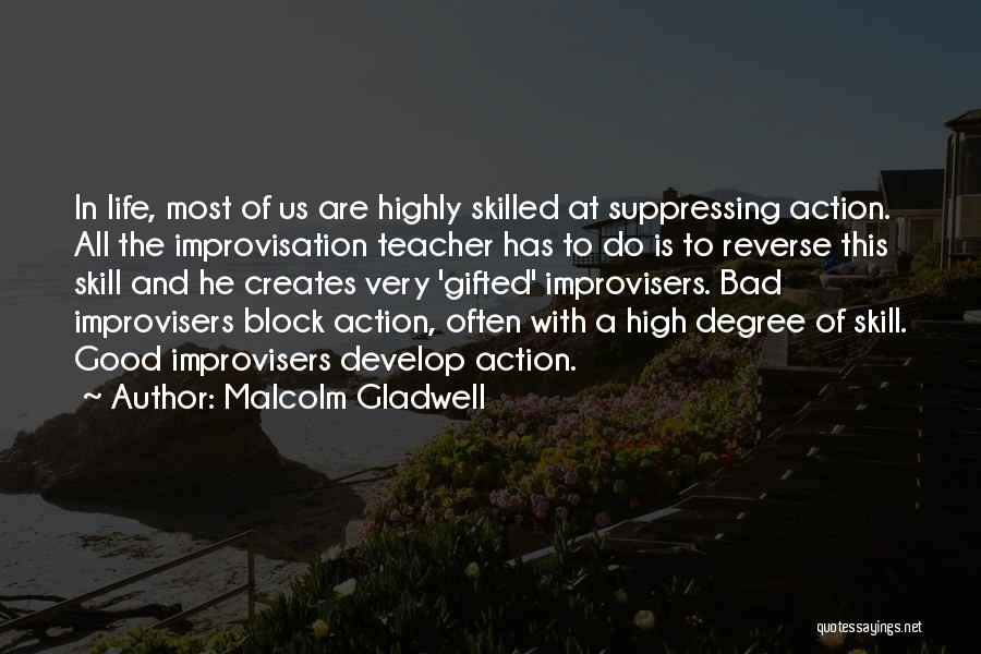 Malcolm Gladwell Quotes: In Life, Most Of Us Are Highly Skilled At Suppressing Action. All The Improvisation Teacher Has To Do Is To